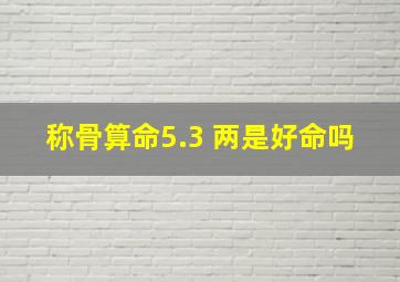 称骨算命5.3 两是好命吗